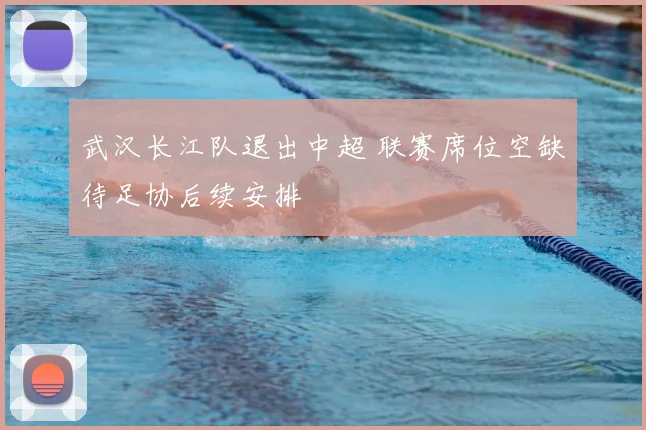 武汉长江队退出中超 联赛席位空缺待足协后续安排