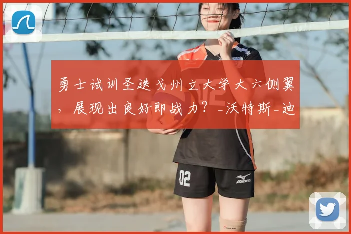 勇士试训圣迭戈州立大学大六侧翼，展现出良好即战力？_沃特斯_迪克森_球员