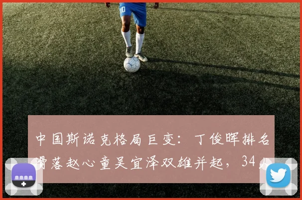 中国斯诺克格局巨变：丁俊晖排名滑落赵心童吴宜泽双雄并起，34人军团创纪录出征新赛季