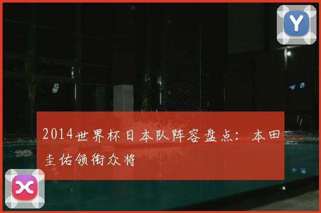 2014世界杯日本队阵容盘点：本田圭佑领衔众将