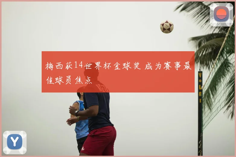 梅西获14世界杯金球奖 成为赛事最佳球员焦点