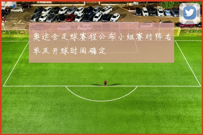 奥运会足球赛程公布小组赛对阵名单及开球时间确定