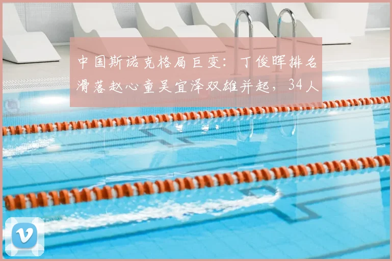 中国斯诺克格局巨变：丁俊晖排名滑落赵心童吴宜泽双雄并起，34人军团创纪录出征新赛季