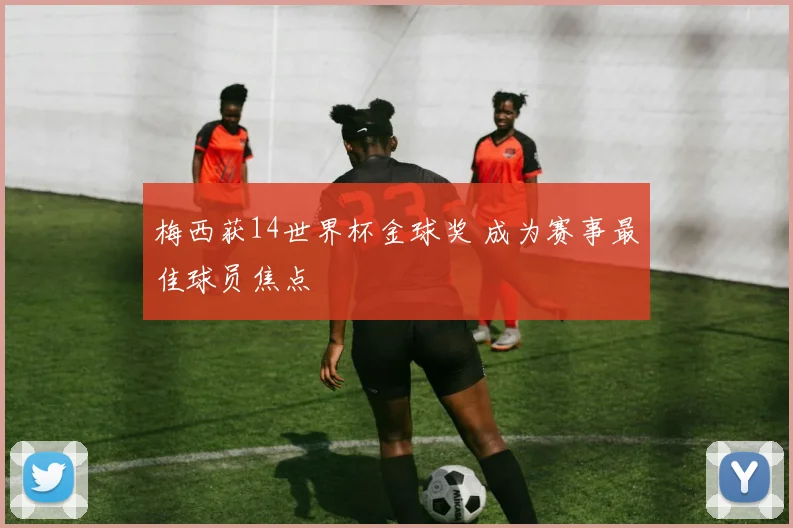 梅西获14世界杯金球奖 成为赛事最佳球员焦点