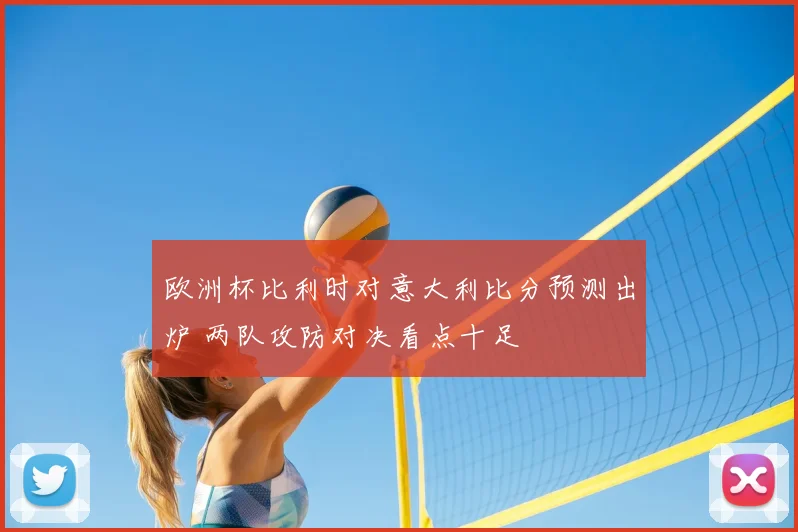 欧洲杯比利时对意大利比分预测出炉 两队攻防对决看点十足