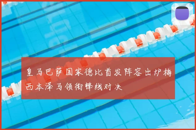 皇马巴萨国家德比首发阵容出炉梅西本泽马领衔锋线对决