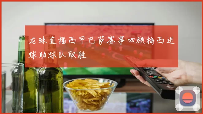 龙珠直播西甲巴萨赛事回顾梅西进球助球队取胜