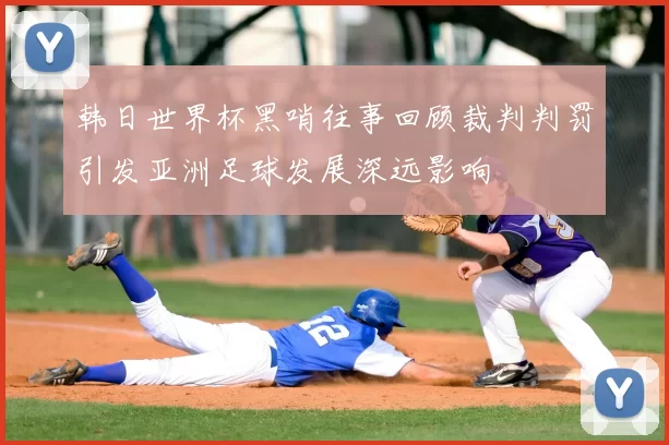 韩日世界杯黑哨往事回顾裁判判罚引发亚洲足球发展深远影响