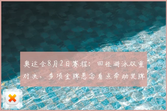 奥运会8月2日赛程：田径游泳双重对决，多项金牌悬念看点牵动奖牌榜