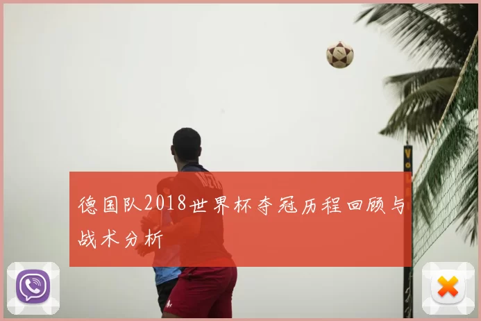 德国队2018世界杯夺冠历程回顾与战术分析