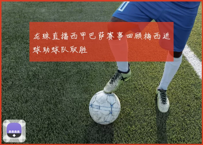 龙珠直播西甲巴萨赛事回顾梅西进球助球队取胜