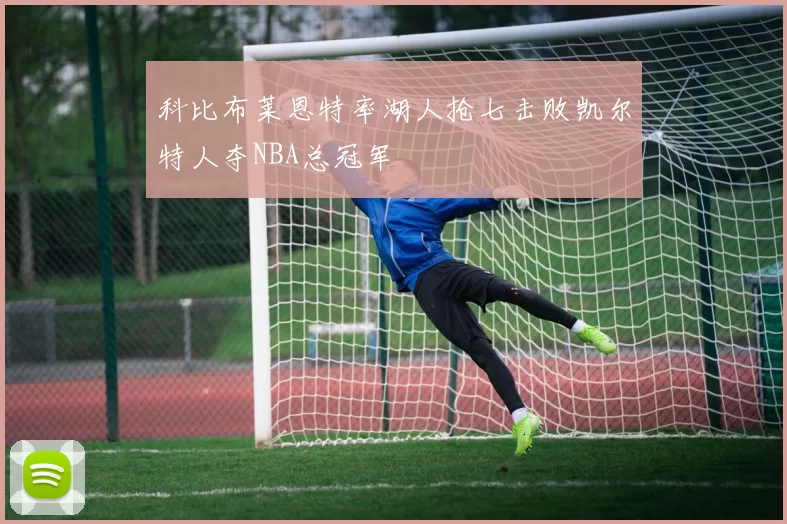 科比布莱恩特率湖人抢七击败凯尔特人夺NBA总冠军