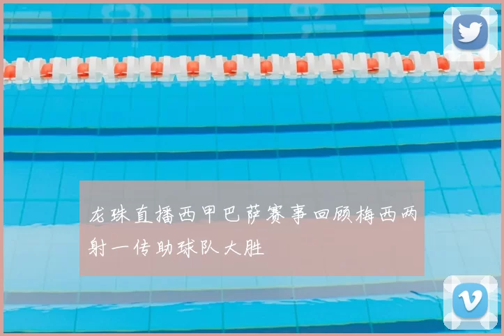 龙珠直播西甲巴萨赛事回顾梅西两射一传助球队大胜