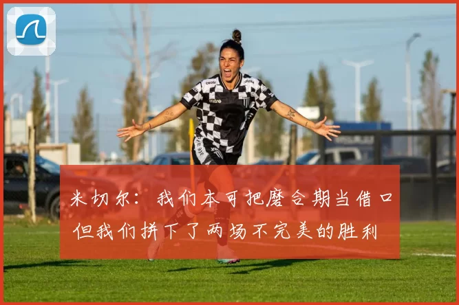 米切尔：我们本可把磨合期当借口 但我们拼下了两场不完美的胜利