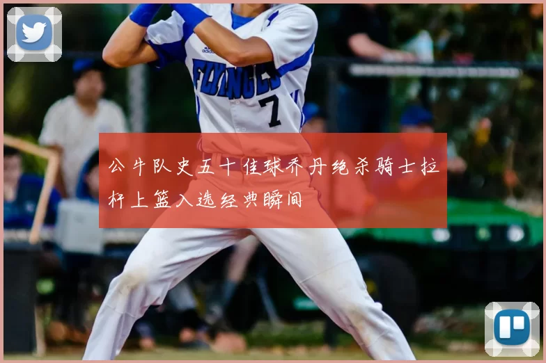 公牛队史五十佳球乔丹绝杀骑士拉杆上篮入选经典瞬间