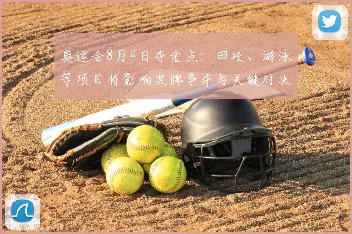 奥运会8月4日夺金点：田径、游泳等项目将影响奖牌争夺与关键对决