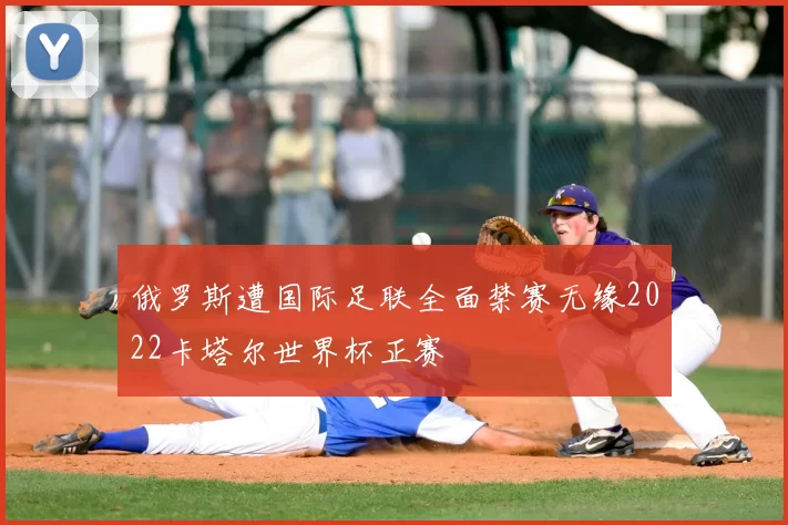 俄罗斯遭国际足联全面禁赛无缘2022卡塔尔世界杯正赛