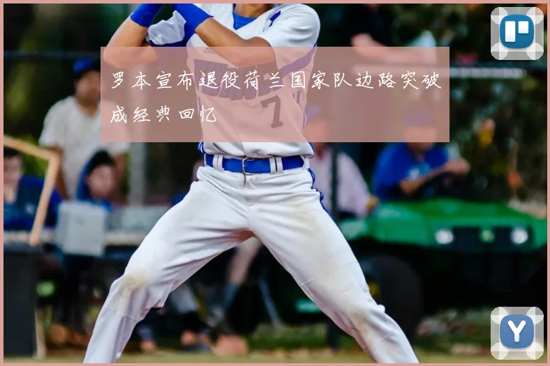 罗本宣布退役荷兰国家队边路突破成经典回忆