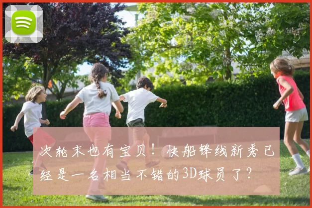 次轮末也有宝贝!快船锋线新秀已经是一名相当不错的3D球员了?