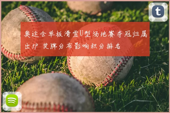 奥运会单板滑雪U型场地赛夺冠归属出炉 奖牌分布影响积分排名