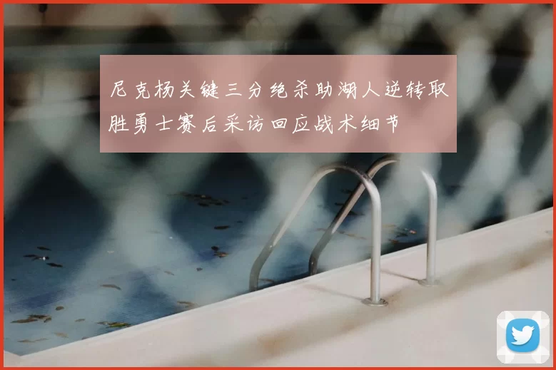 尼克杨关键三分绝杀助湖人逆转取胜勇士赛后采访回应战术细节