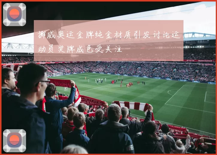 挪威奥运金牌纯金材质引发讨论运动员奖牌成色受关注