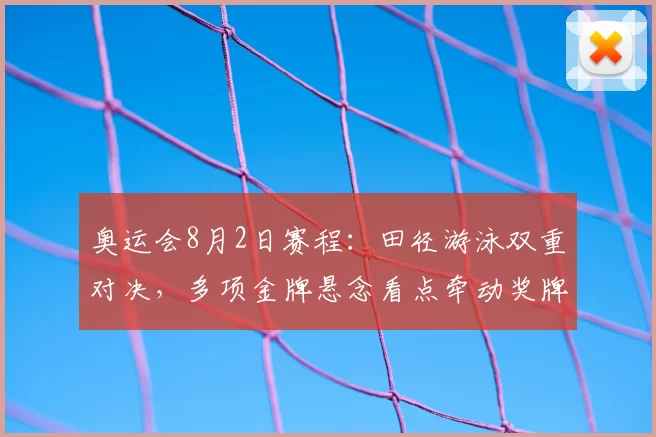 奥运会8月2日赛程：田径游泳双重对决，多项金牌悬念看点牵动奖牌榜