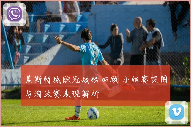 莱斯特城欧冠战绩回顾 小组赛突围与淘汰赛表现解析