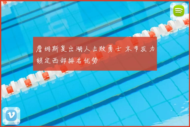 詹姆斯复出湖人击败勇士 末节发力锁定西部排名优势