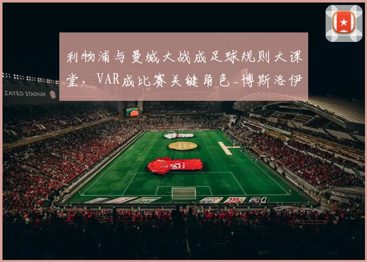 利物浦与曼城大战成足球规则大课堂，VAR成比赛关键角色_博斯洛伊_进球_欧冠