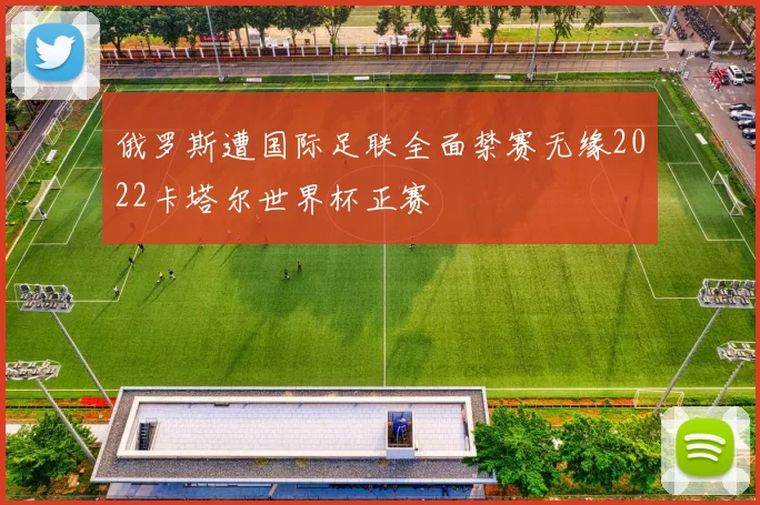 俄罗斯遭国际足联全面禁赛无缘2022卡塔尔世界杯正赛