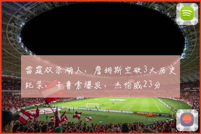 雷霆双杀湖人,詹姆斯空砍3大历史纪录,卡鲁索爆发,杰伦威23分