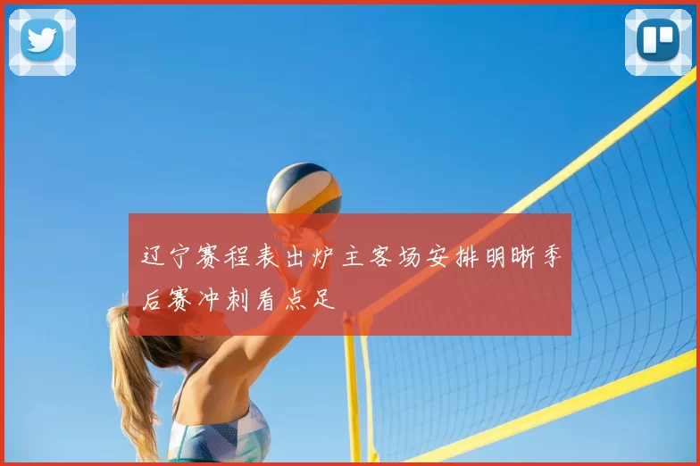 辽宁赛程表出炉主客场安排明晰季后赛冲刺看点足