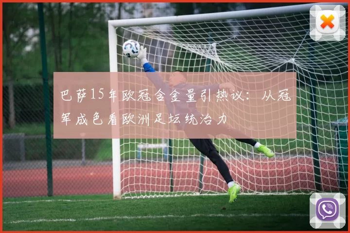 巴萨15年欧冠含金量引热议:从冠军成色看欧洲足坛统治力